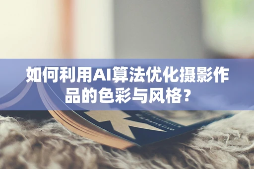 如何利用AI算法优化摄影作品的色彩与风格？