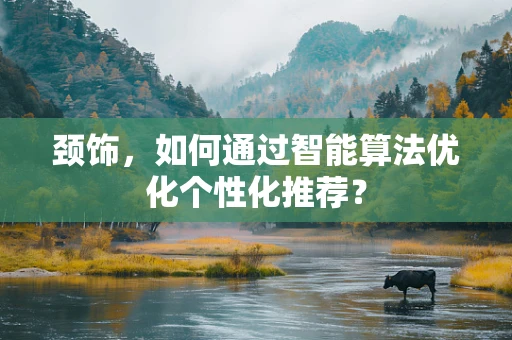 颈饰，如何通过智能算法优化个性化推荐？