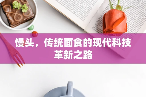 馒头，传统面食的现代科技革新之路
