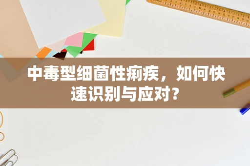 中毒型细菌性痢疾，如何快速识别与应对？