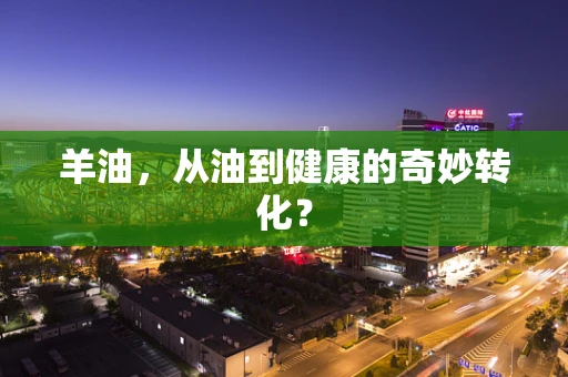 羊油，从油到健康的奇妙转化？