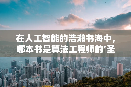 在人工智能的浩瀚书海中，哪本书是算法工程师的‘圣经’？