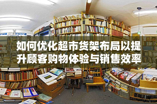 如何优化超市货架布局以提升顾客购物体验与销售效率？