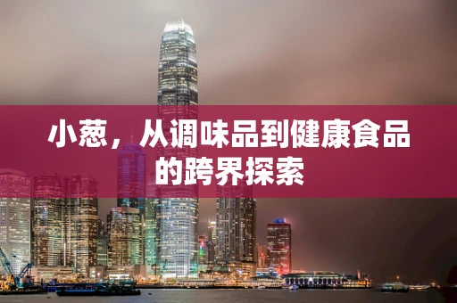小葱，从调味品到健康食品的跨界探索