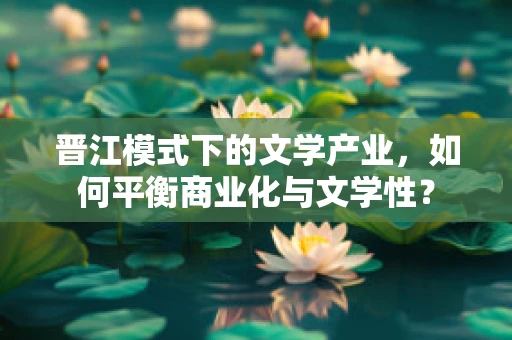 晋江模式下的文学产业，如何平衡商业化与文学性？
