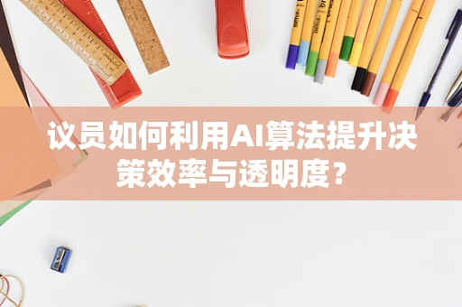 议员如何利用AI算法提升决策效率与透明度？