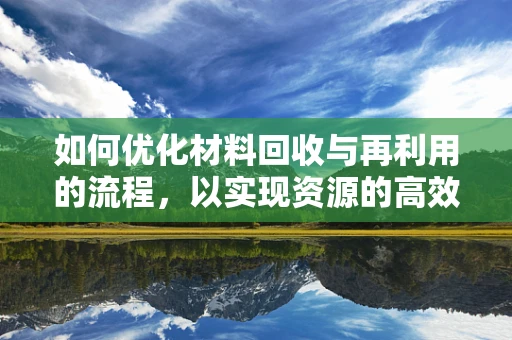 如何优化材料回收与再利用的流程，以实现资源的高效循环？