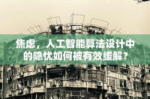焦虑，人工智能算法设计中的隐忧如何被有效缓解？