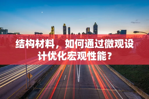 结构材料，如何通过微观设计优化宏观性能？