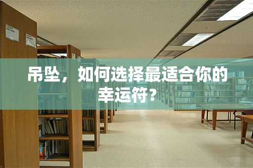 吊坠，如何选择最适合你的幸运符？