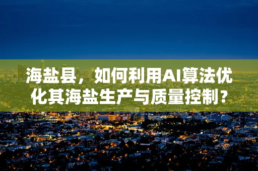 海盐县，如何利用AI算法优化其海盐生产与质量控制？