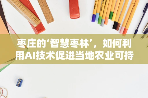 枣庄的‘智慧枣林’，如何利用AI技术促进当地农业可持续发展？
