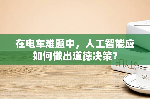 在电车难题中，人工智能应如何做出道德决策？