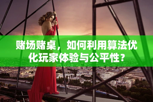 赌场赌桌，如何利用算法优化玩家体验与公平性？