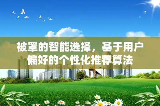 被罩的智能选择，基于用户偏好的个性化推荐算法
