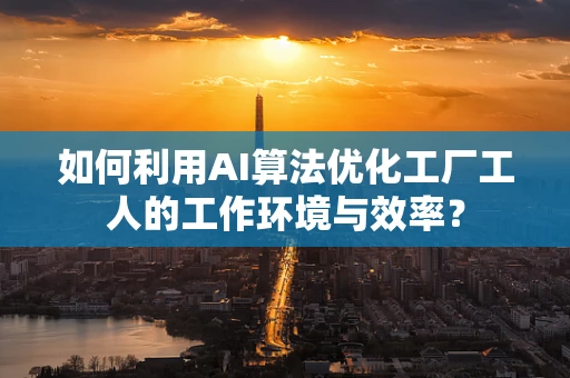 如何利用AI算法优化工厂工人的工作环境与效率？
