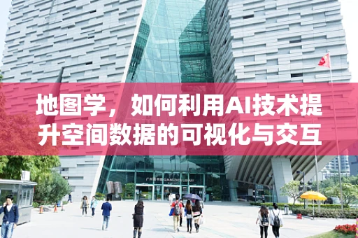 地图学，如何利用AI技术提升空间数据的可视化与交互性？