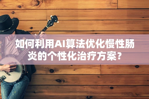 如何利用AI算法优化慢性肠炎的个性化治疗方案？