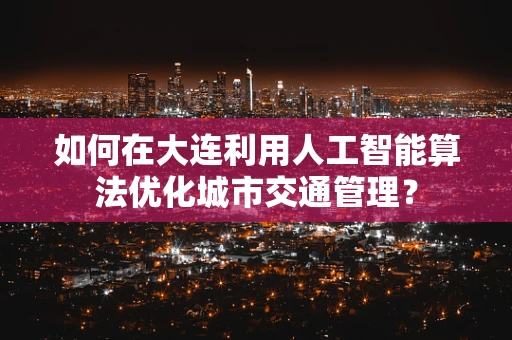 如何在大连利用人工智能算法优化城市交通管理？