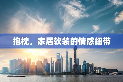 抱枕，家居软装的情感纽带