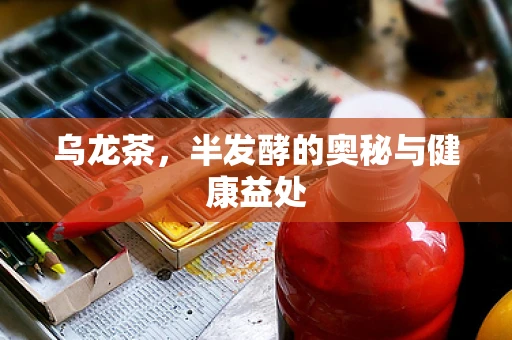 乌龙茶，半发酵的奥秘与健康益处