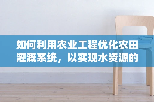 如何利用农业工程优化农田灌溉系统，以实现水资源的高效利用？