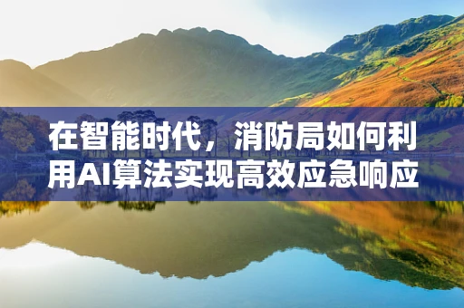 在智能时代，消防局如何利用AI算法实现高效应急响应？