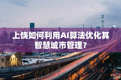 上饶如何利用AI算法优化其智慧城市管理？