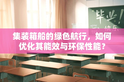 集装箱船的绿色航行，如何优化其能效与环保性能？