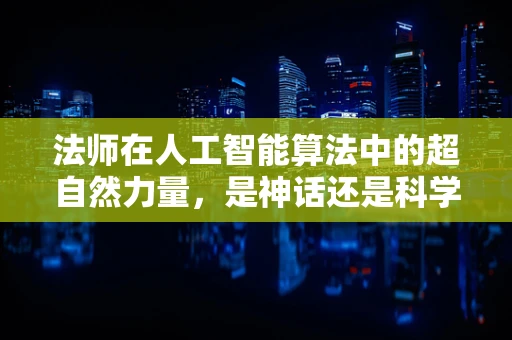 法师在人工智能算法中的超自然力量，是神话还是科学？
