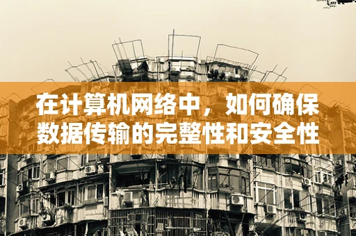 在计算机网络中，如何确保数据传输的完整性和安全性？