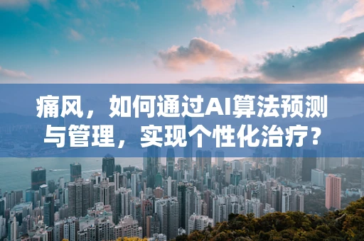 痛风，如何通过AI算法预测与管理，实现个性化治疗？