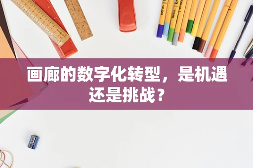 画廊的数字化转型，是机遇还是挑战？