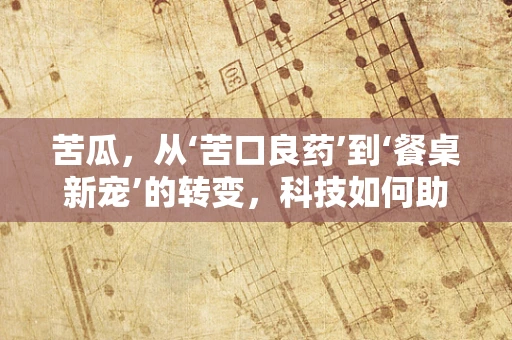苦瓜，从‘苦口良药’到‘餐桌新宠’的转变，科技如何助力？