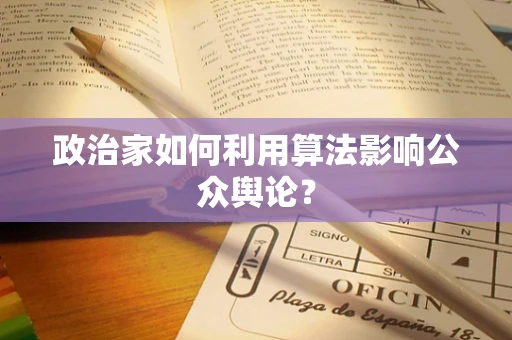政治家如何利用算法影响公众舆论？