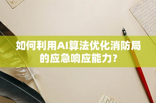 如何利用AI算法优化消防局的应急响应能力？