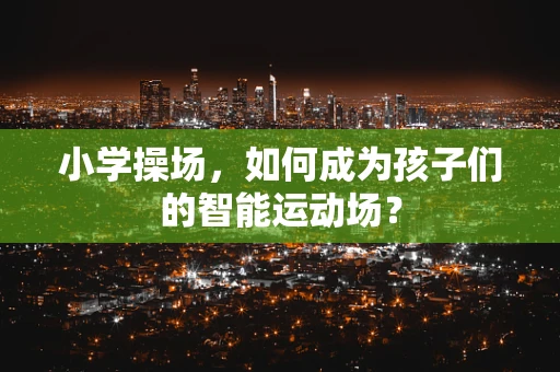 小学操场，如何成为孩子们的智能运动场？