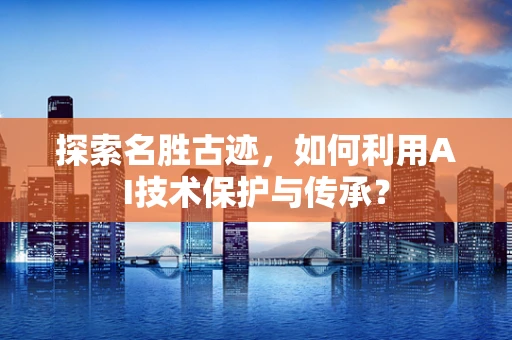 探索名胜古迹，如何利用AI技术保护与传承？