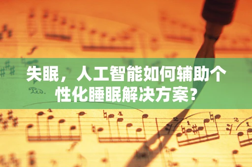 失眠，人工智能如何辅助个性化睡眠解决方案？