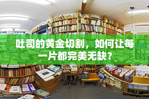 吐司的黄金切割，如何让每一片都完美无缺？