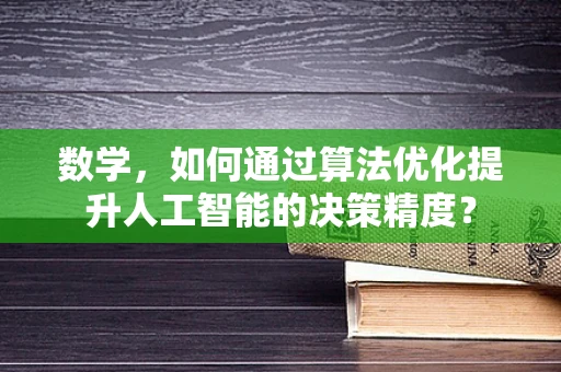 数学，如何通过算法优化提升人工智能的决策精度？