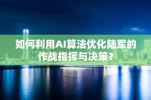 如何利用AI算法优化陆军的作战指挥与决策？