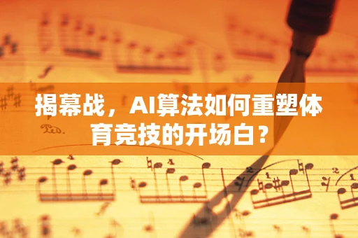 揭幕战，AI算法如何重塑体育竞技的开场白？