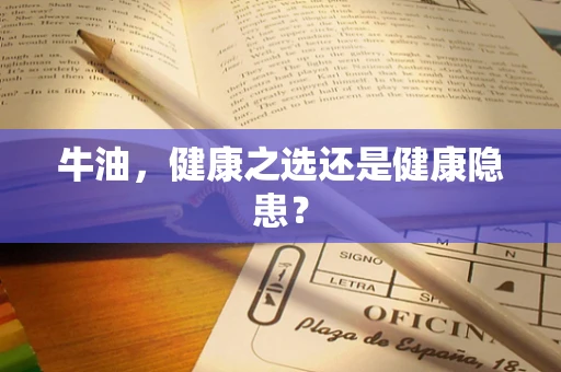牛油，健康之选还是健康隐患？