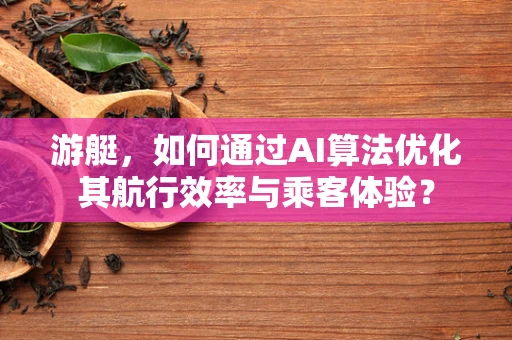 游艇，如何通过AI算法优化其航行效率与乘客体验？