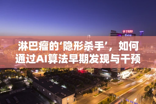 淋巴瘤的‘隐形杀手’，如何通过AI算法早期发现与干预？