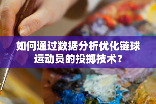 如何通过数据分析优化链球运动员的投掷技术？