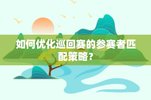 如何优化巡回赛的参赛者匹配策略？
