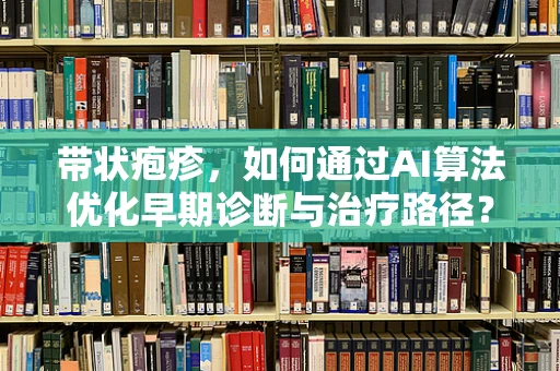 带状疱疹，如何通过AI算法优化早期诊断与治疗路径？