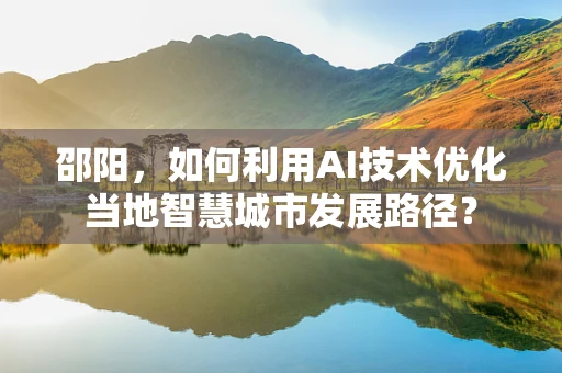 邵阳，如何利用AI技术优化当地智慧城市发展路径？